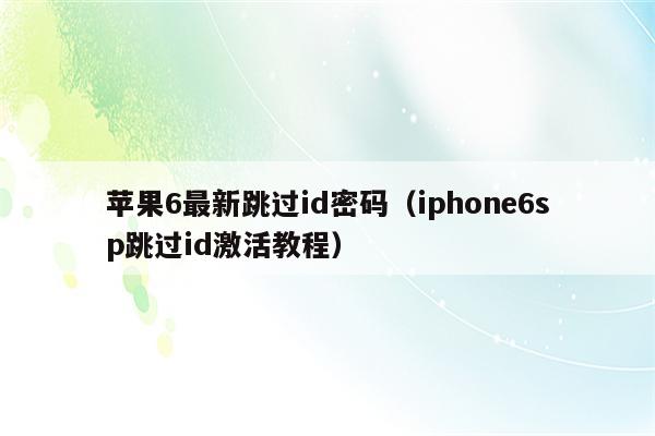 苹果6最新跳过id密码（iphone6sp跳过id激活教程）