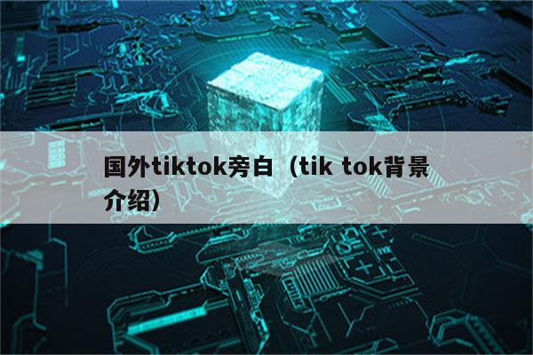 国外tiktok旁白（tik tok背景介绍）