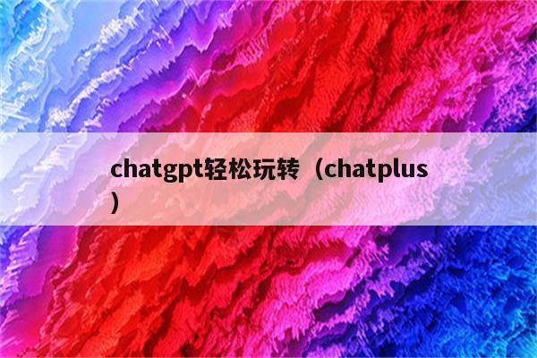 chatgpt轻松玩转（chatplus）