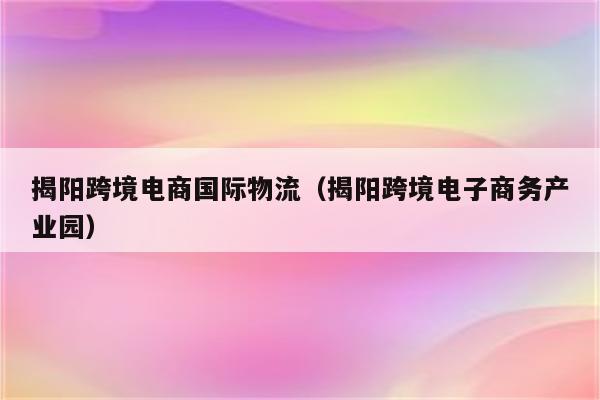 揭阳跨境电商国际物流（揭阳跨境电子商务产业园）