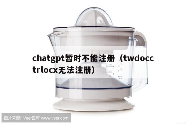 chatgpt暂时不能注册（twdocctrlocx无法注册）