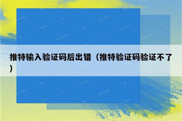 推特输入验证码后出错（推特验证码验证不了）