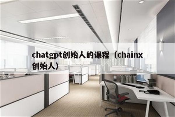 chatgpt创始人的课程（chainx创始人）