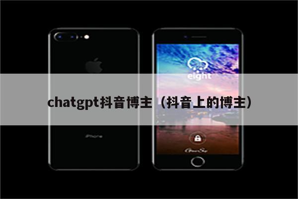 chatgpt抖音博主（抖音上的博主）