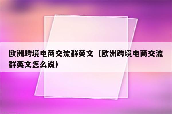 欧洲跨境电商交流群英文（欧洲跨境电商交流群英文怎么说）