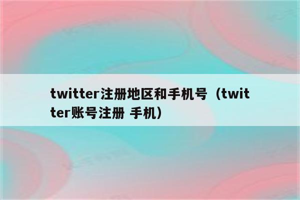 twitter注册地区和手机号（twitter账号注册 手机）