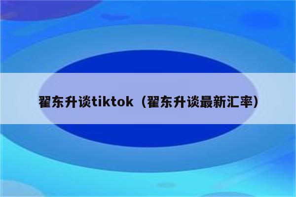 翟东升谈tiktok（翟东升谈最新汇率）