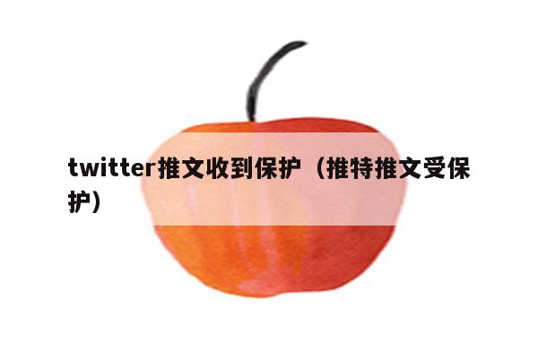 twitter推文收到保护（推特推文受保护）