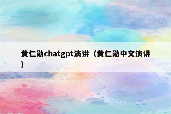 黄仁勋chatgpt演讲（黄仁勋中文演讲）