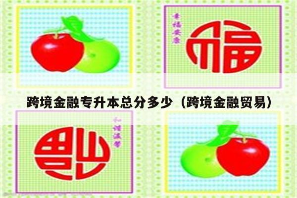 跨境金融专升本总分多少（跨境金融贸易）