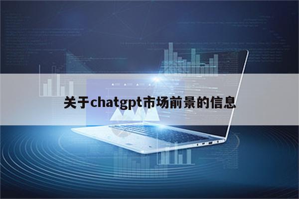 关于chatgpt市场前景的信息