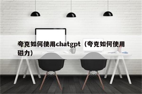 夸克如何使用chatgpt（夸克如何使用磁力）