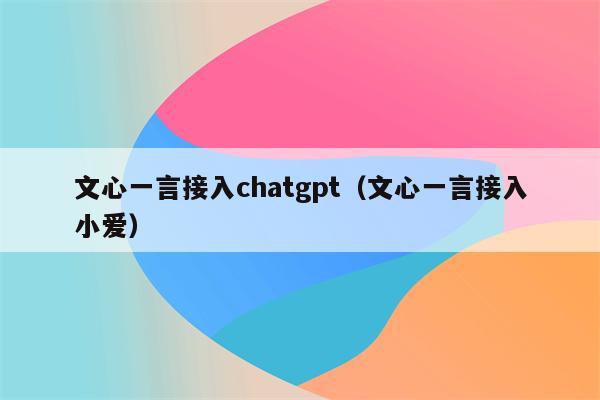 文心一言接入chatgpt（文心一言接入小爱）