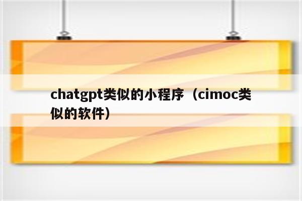 chatgpt类似的小程序（cimoc类似的软件）