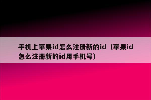 手机上苹果id怎么注册新的id（苹果id怎么注册新的id用手机号）