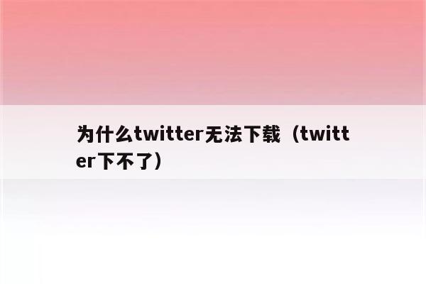 为什么twitter无法下载（twitter下不了）