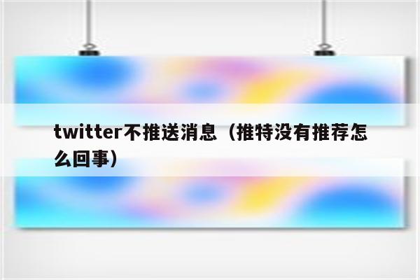 twitter不推送消息（推特没有推荐怎么回事）