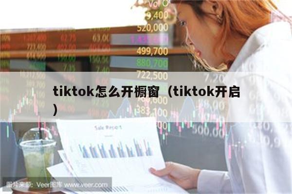 tiktok怎么开橱窗（tiktok开启）