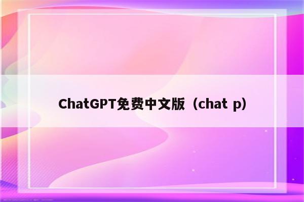 ChatGPT免费中文版（chat p）