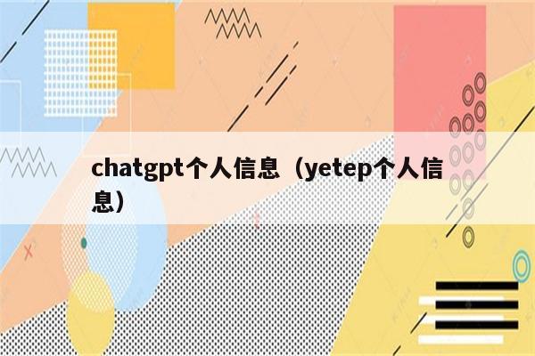 chatgpt个人信息（yetep个人信息）