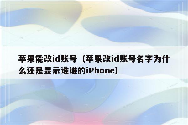 苹果能改id账号（苹果改id账号名字为什么还是显示谁谁的iPhone）