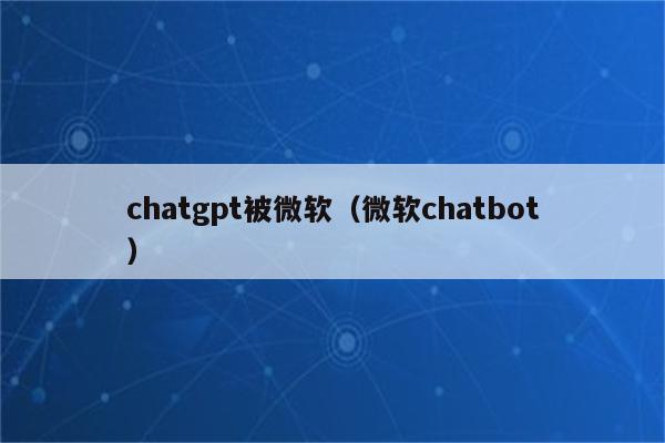 chatgpt被微软（微软chatbot）