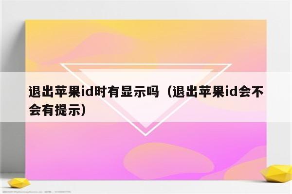 退出苹果id时有显示吗（退出苹果id会不会有提示）