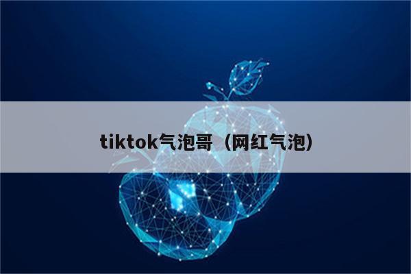 tiktok气泡哥（网红气泡）