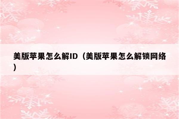 美版苹果怎么解ID（美版苹果怎么解锁网络）