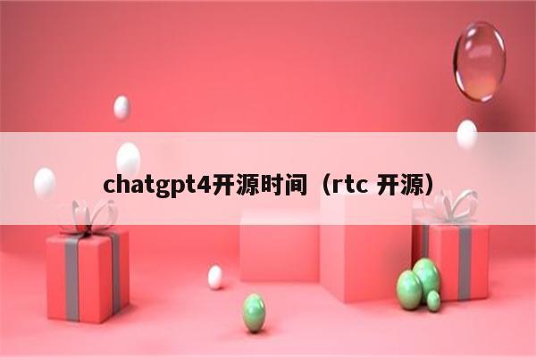 chatgpt4开源时间（rtc 开源）