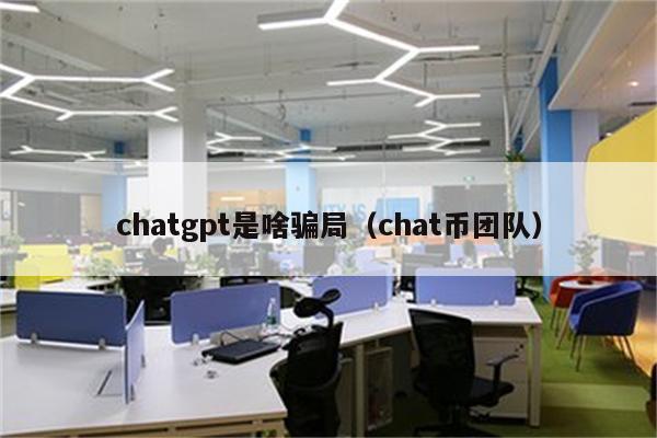 chatgpt是啥骗局（chat币团队）