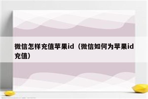 微信怎样充值苹果id（微信如何为苹果id充值）