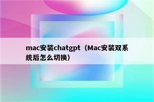 mac安装chatgpt（Mac安装双系统后怎么切换）