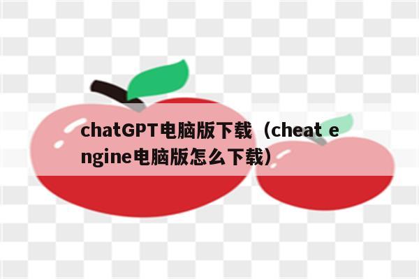 chatGPT电脑版下载（cheat engine电脑版怎么下载）