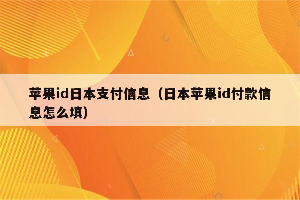 苹果id日本支付信息（日本苹果id付款信息怎么填）