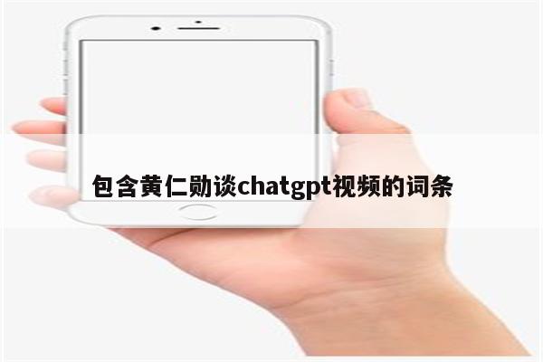 包含黄仁勋谈chatgpt视频的词条