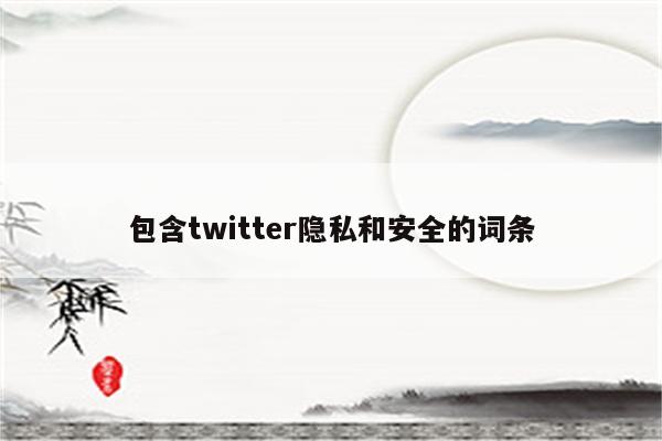 包含twitter隐私和安全的词条