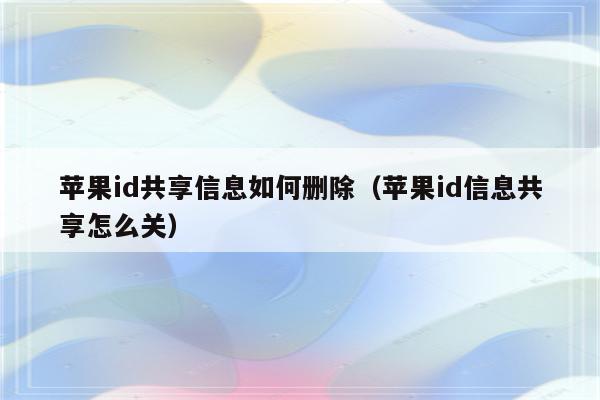 苹果id共享信息如何删除（苹果id信息共享怎么关）