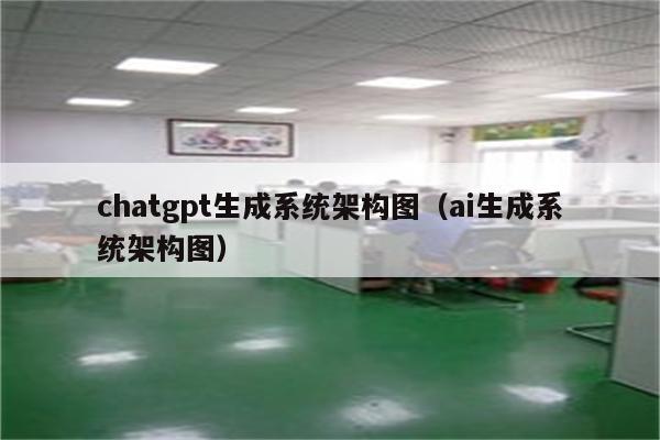 chatgpt生成系统架构图（ai生成系统架构图）