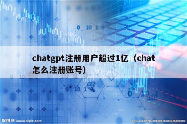 chatgpt注册用户超过1亿（chat怎么注册账号）