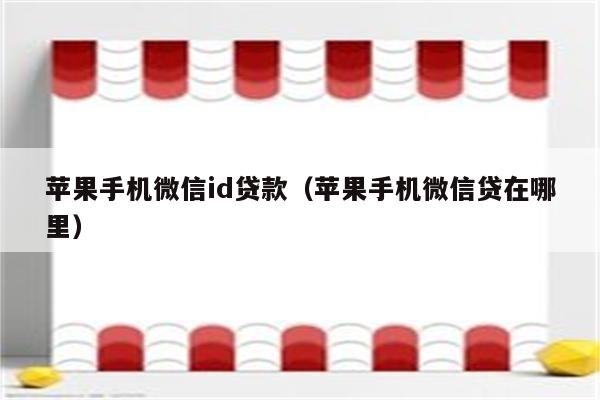 苹果手机微信id贷款（苹果手机微信贷在哪里）