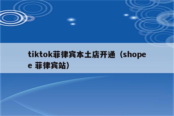 tiktok菲律宾本土店开通（shopee 菲律宾站）