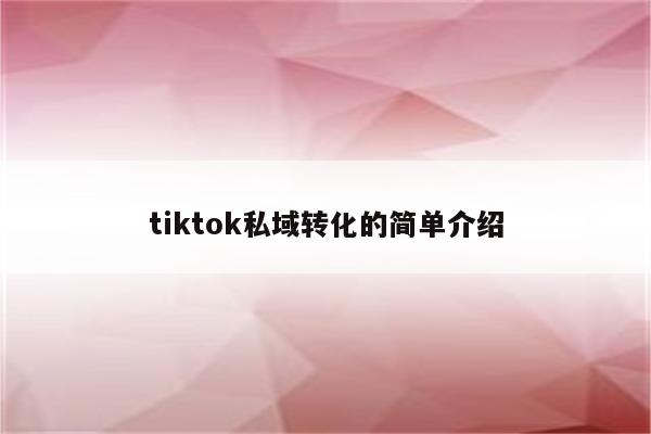 tiktok私域转化的简单介绍