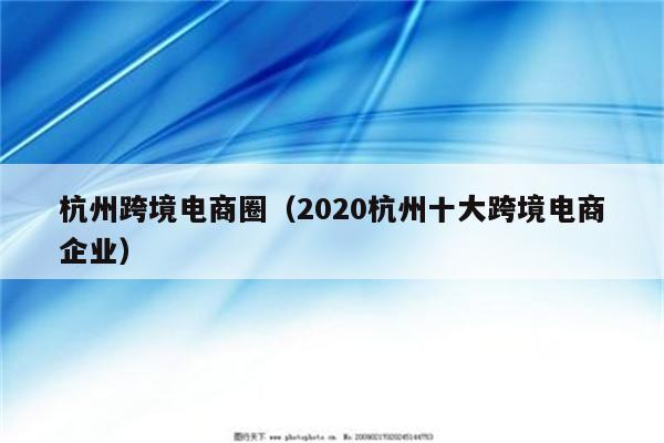 杭州跨境电商圈（2020杭州十大跨境电商企业）