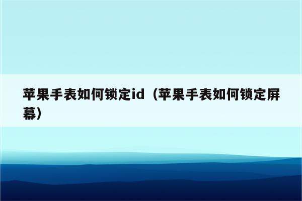 苹果手表如何锁定id（苹果手表如何锁定屏幕）