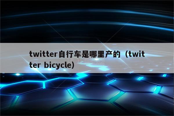 twitter自行车是哪里产的（twitter bicycle）