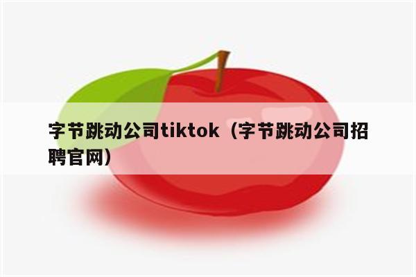 字节跳动公司tiktok（字节跳动公司招聘官网）