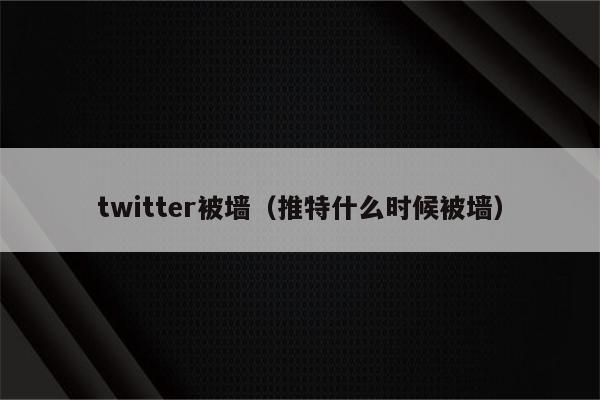 twitter被墙（推特什么时候被墙）