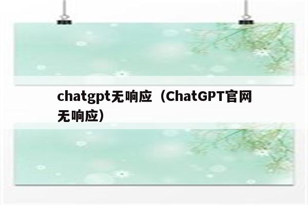 chatgpt无响应（ChatGPT官网无响应）