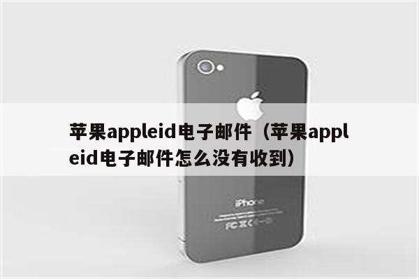 苹果appleid电子邮件（苹果appleid电子邮件怎么没有收到）